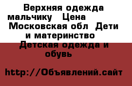 Верхняя одежда мальчику › Цена ­ 2 500 - Московская обл. Дети и материнство » Детская одежда и обувь   